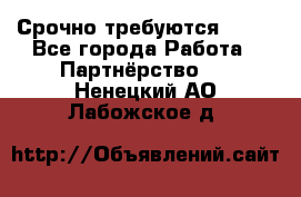 Срочно требуются !!!! - Все города Работа » Партнёрство   . Ненецкий АО,Лабожское д.